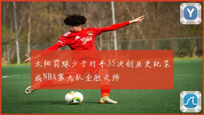 太阳罚球少于对手35次创历史纪录成NBA第九队全胜之师