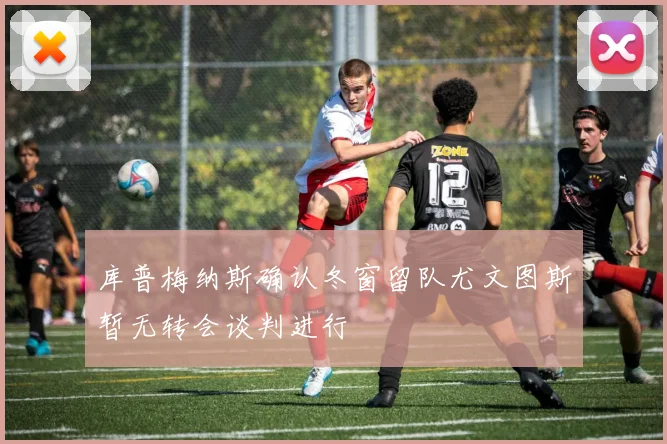 库普梅纳斯确认冬窗留队尤文图斯暂无转会谈判进行