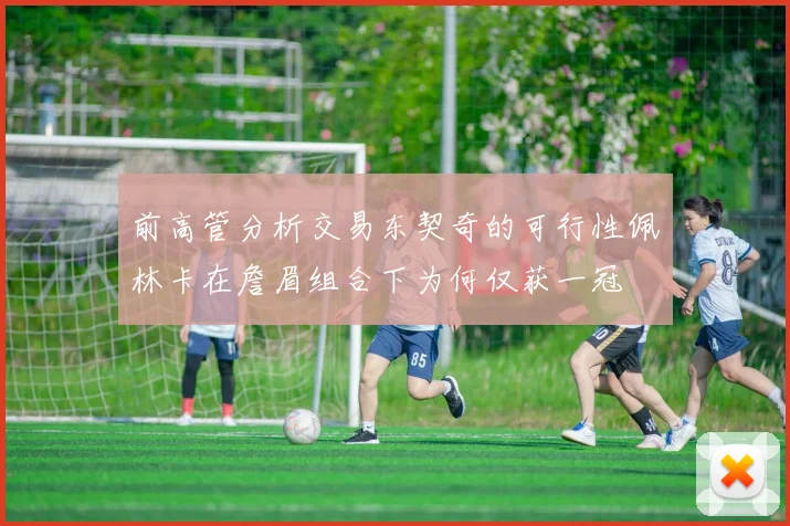 前高管分析交易东契奇的可行性佩林卡在詹眉组合下为何仅获一冠