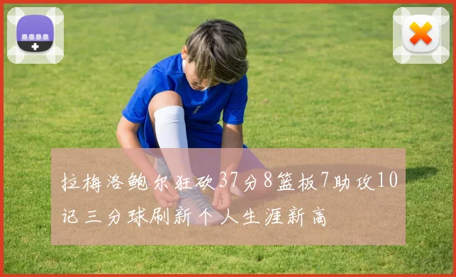 拉梅洛鲍尔狂砍37分8篮板7助攻10记三分球刷新个人生涯新高