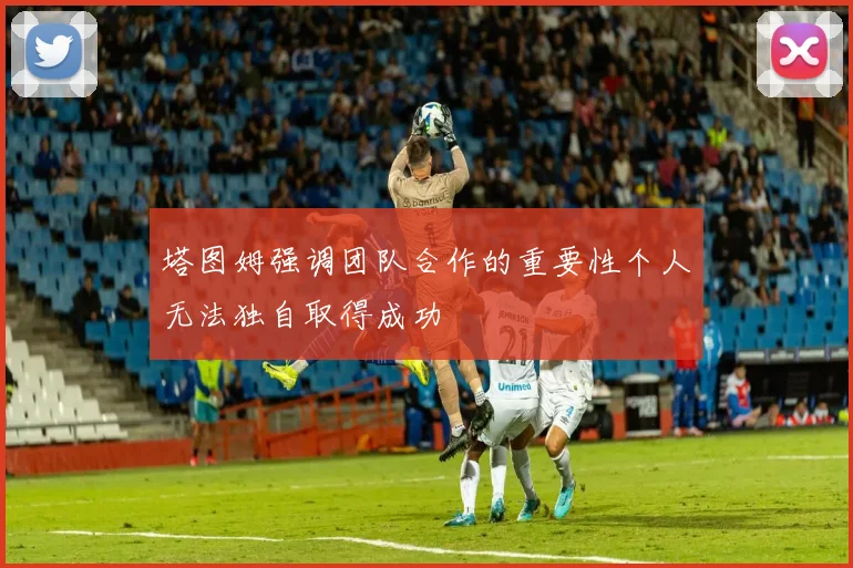 塔图姆强调团队合作的重要性个人无法独自取得成功