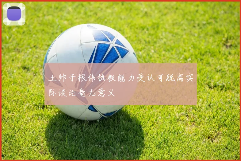 土帅于根伟执教能力受认可脱离实际谈论毫无意义