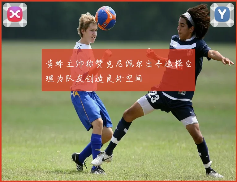 黄蜂主帅称赞克尼佩尔出手选择合理为队友创造良好空间
