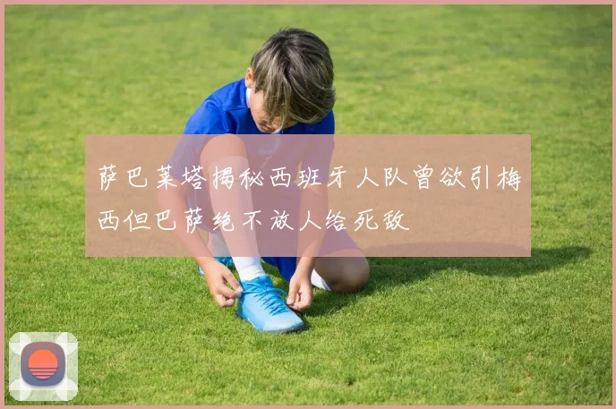 萨巴莱塔揭秘西班牙人队曾欲引梅西但巴萨绝不放人给死敌