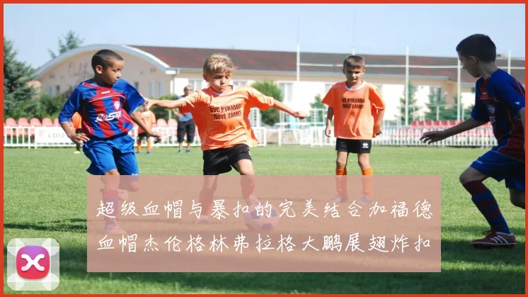 超级血帽与暴扣的完美结合加福德血帽杰伦格林弗拉格大鹏展翅炸扣精彩瞬间