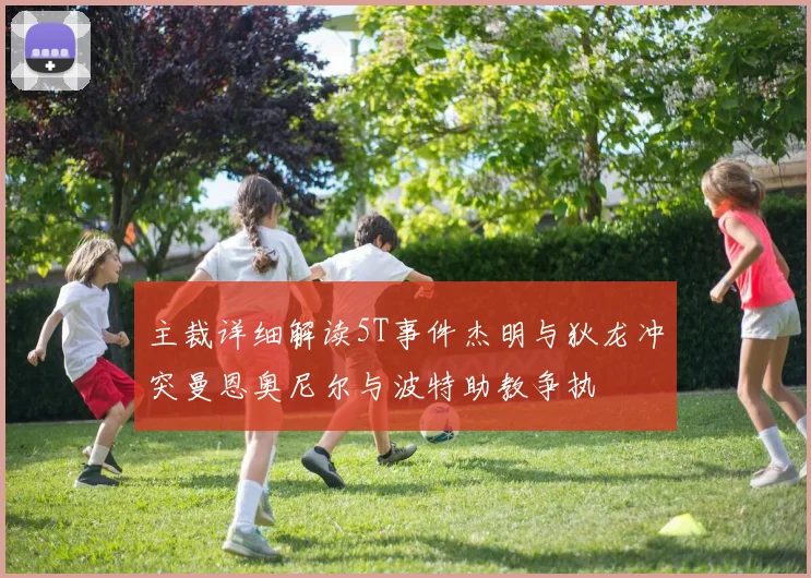 主裁详细解读5T事件杰明与狄龙冲突曼恩奥尼尔与波特助教争执