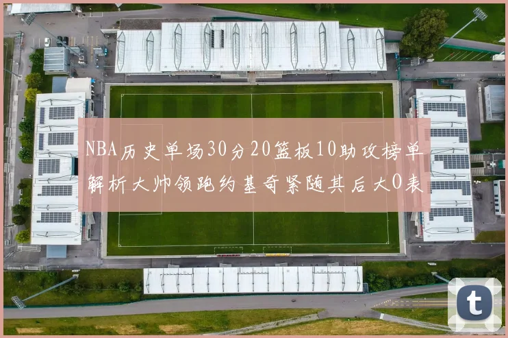 NBA历史单场30分20篮板10助攻榜单解析大帅领跑约基奇紧随其后大O表现不俗