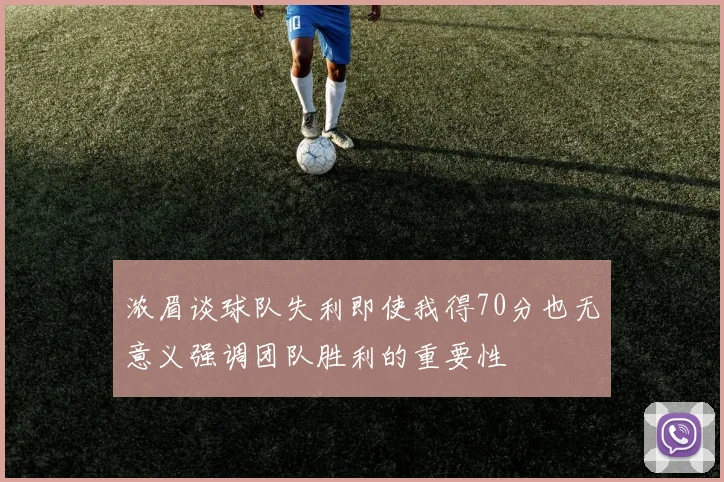 浓眉谈球队失利即使我得70分也无意义强调团队胜利的重要性