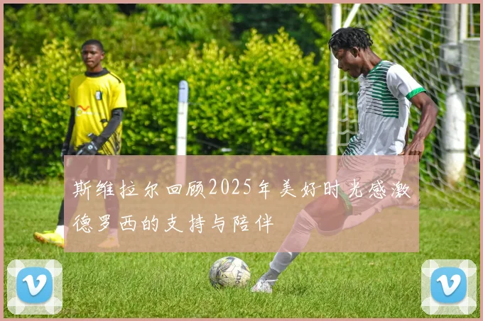 斯维拉尔回顾2025年美好时光感激德罗西的支持与陪伴