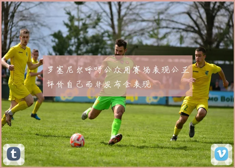 罗塞尼尔呼吁公众用赛场表现公正评价自己而非发布会表现