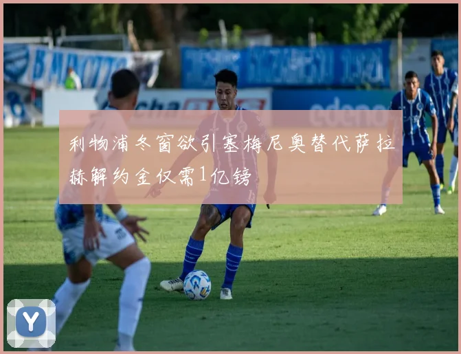 利物浦冬窗欲引塞梅尼奥替代萨拉赫解约金仅需1亿镑