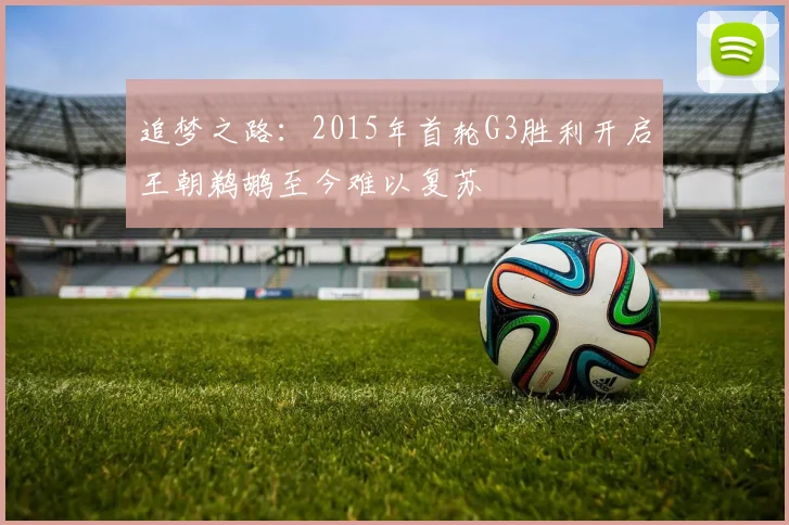 追梦之路：2015年首轮G3胜利开启王朝鹈鹕至今难以复苏