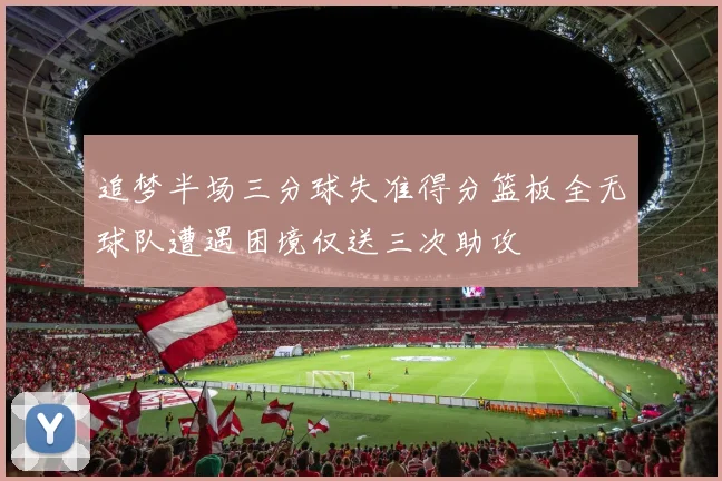 追梦半场三分球失准得分篮板全无球队遭遇困境仅送三次助攻