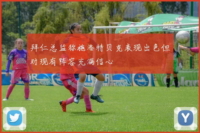 拜仁总监称施洛特贝克表现出色但对现有阵容充满信心