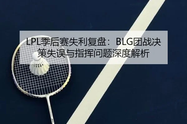 LPL季后赛失利复盘:BLG团战决策失误与指挥问题深度解析